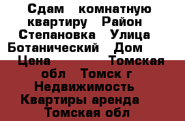 Сдам 1-комнатную квартиру › Район ­ Степановка › Улица ­ Ботанический › Дом ­ 12 › Цена ­ 12 000 - Томская обл., Томск г. Недвижимость » Квартиры аренда   . Томская обл.